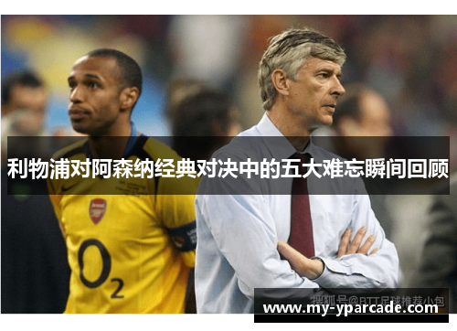 利物浦对阿森纳经典对决中的五大难忘瞬间回顾