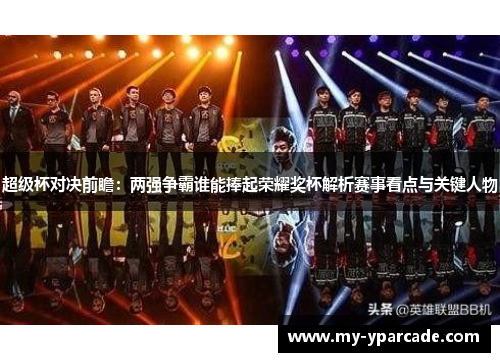 超级杯对决前瞻：两强争霸谁能捧起荣耀奖杯解析赛事看点与关键人物