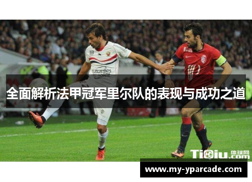 全面解析法甲冠军里尔队的表现与成功之道