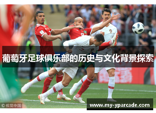 葡萄牙足球俱乐部的历史与文化背景探索