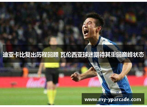 迪亚卡比复出历程回顾 瓦伦西亚球迷期待其重回巅峰状态