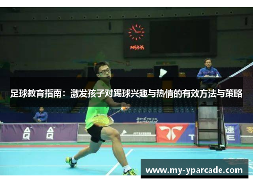 足球教育指南：激发孩子对踢球兴趣与热情的有效方法与策略