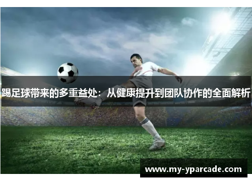 踢足球带来的多重益处:从健康提升到团队协作的全面解析 踢足球带来的多重益处:从健康提升到团队协作的全面解析