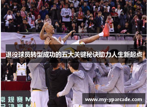退役球员转型成功的五大关键秘诀助力人生新起点 退役球员转型成功的五大关键秘诀助力人生新起点