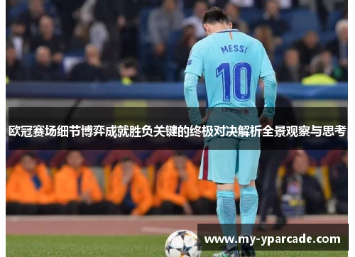 欧冠赛场细节博弈成就胜负关键的终极对决解析全景观察与思考