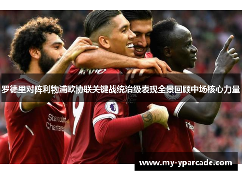 罗德里对阵利物浦欧协联关键战统治级表现全景回顾中场核心力量