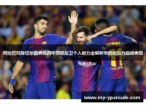 阿拉巴对阵切尔西展现西甲顶级后卫个人能力全解析攻防统治力巅峰表现
