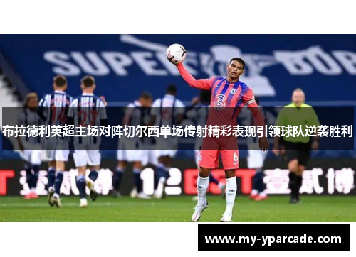 布拉德利英超主场对阵切尔西单场传射精彩表现引领球队逆袭胜利 布拉德利英超主场对阵切尔西单场传射精彩表现引领球队逆袭胜利