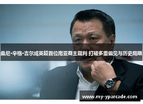 桑尼·辛格·吉尔成英超首位南亚裔主裁判 打破多重偏见与历史局限