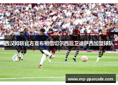 西汉姆联官方宣布租借切尔西后卫迪萨西加盟球队 西汉姆联官方宣布租借切尔西后卫迪萨西加盟球队